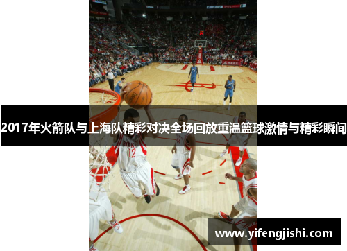 2017年火箭队与上海队精彩对决全场回放重温篮球激情与精彩瞬间