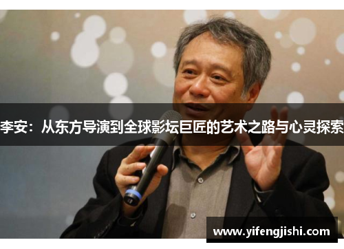 李安：从东方导演到全球影坛巨匠的艺术之路与心灵探索