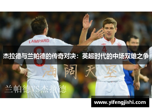 杰拉德与兰帕德的传奇对决：英超时代的中场双雄之争