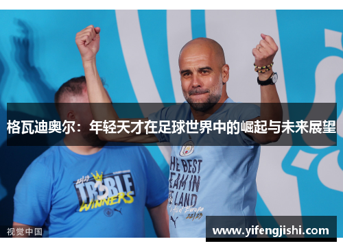 格瓦迪奥尔：年轻天才在足球世界中的崛起与未来展望