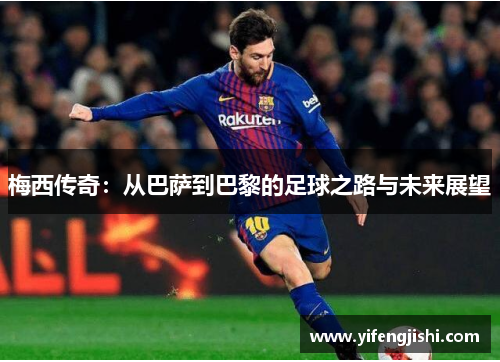 梅西传奇：从巴萨到巴黎的足球之路与未来展望