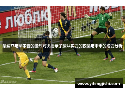 桑纳菲与萨尔普的激烈对决揭示了球队实力的较量与未来的潜力分析