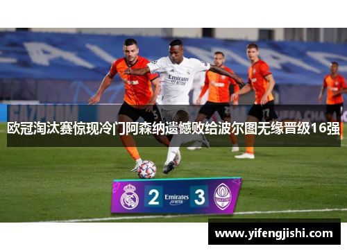 欧冠淘汰赛惊现冷门阿森纳遗憾败给波尔图无缘晋级16强