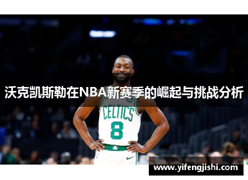 沃克凯斯勒在NBA新赛季的崛起与挑战分析