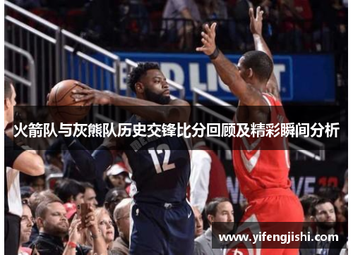 火箭队与灰熊队历史交锋比分回顾及精彩瞬间分析